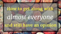 How to get along with almost everyone and still have an opinion